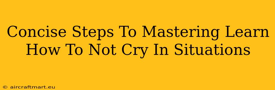 Concise Steps To Mastering Learn How To Not Cry In Situations