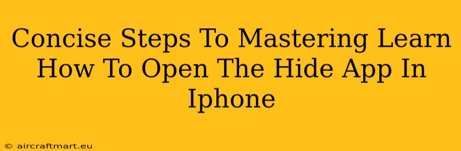 Concise Steps To Mastering Learn How To Open The Hide App In Iphone