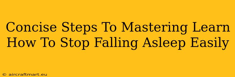 Concise Steps To Mastering Learn How To Stop Falling Asleep Easily