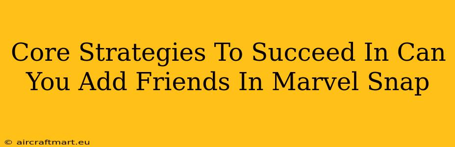 Core Strategies To Succeed In Can You Add Friends In Marvel Snap