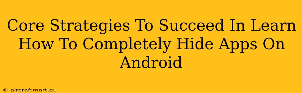 Core Strategies To Succeed In Learn How To Completely Hide Apps On Android