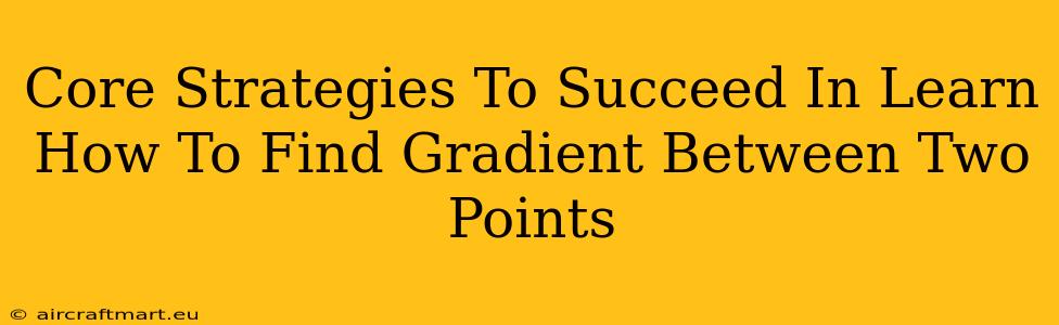 Core Strategies To Succeed In Learn How To Find Gradient Between Two Points