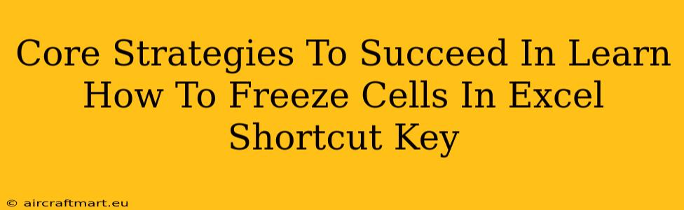 Core Strategies To Succeed In Learn How To Freeze Cells In Excel Shortcut Key