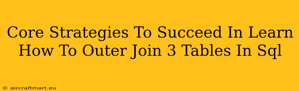 Core Strategies To Succeed In Learn How To Outer Join 3 Tables In Sql