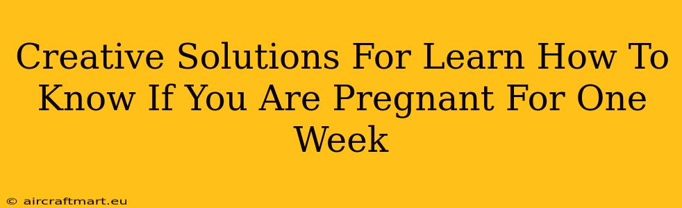 Creative Solutions For Learn How To Know If You Are Pregnant For One Week