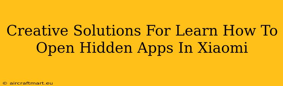 Creative Solutions For Learn How To Open Hidden Apps In Xiaomi