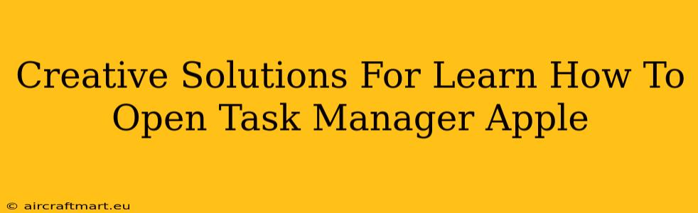 Creative Solutions For Learn How To Open Task Manager Apple