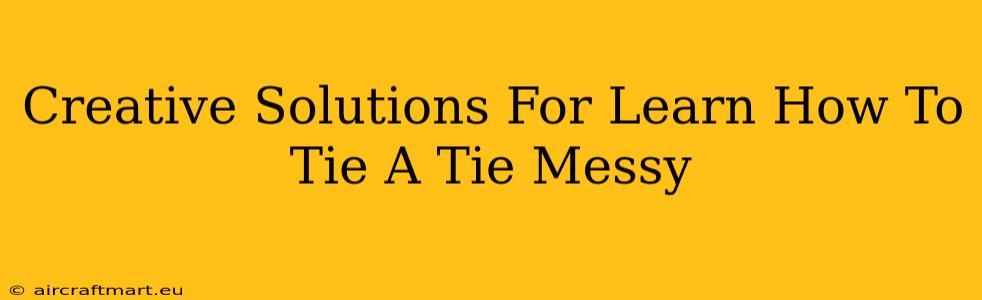 Creative Solutions For Learn How To Tie A Tie Messy