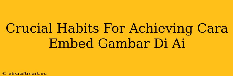 Crucial Habits For Achieving Cara Embed Gambar Di Ai