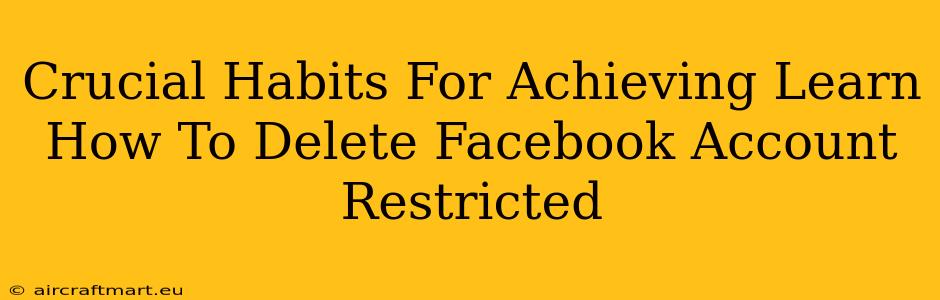 Crucial Habits For Achieving Learn How To Delete Facebook Account Restricted