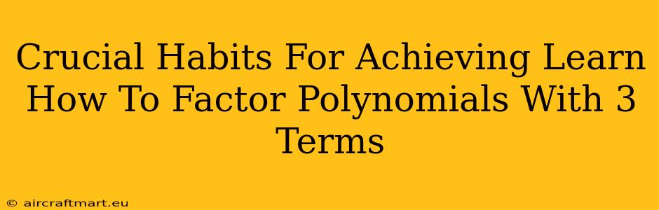 Crucial Habits For Achieving Learn How To Factor Polynomials With 3 Terms