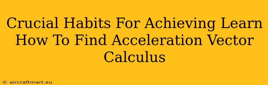 Crucial Habits For Achieving Learn How To Find Acceleration Vector Calculus