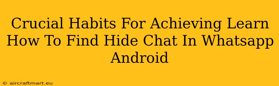 Crucial Habits For Achieving Learn How To Find Hide Chat In Whatsapp Android