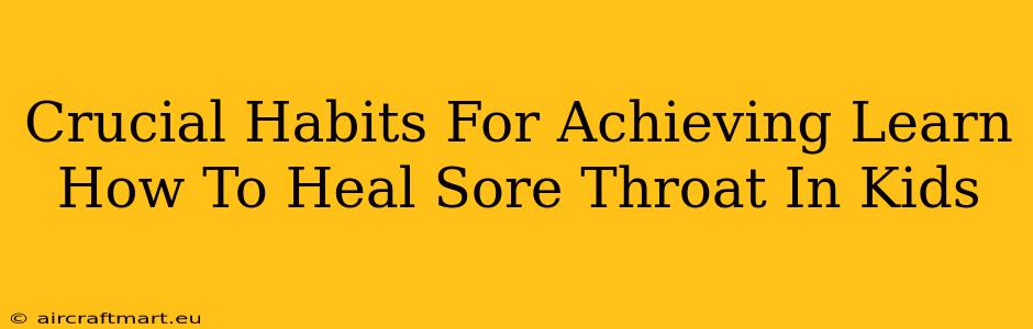 Crucial Habits For Achieving Learn How To Heal Sore Throat In Kids