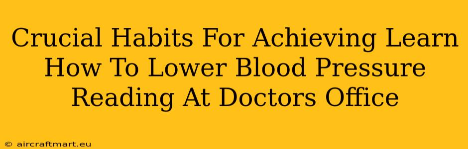 Crucial Habits For Achieving Learn How To Lower Blood Pressure Reading At Doctors Office