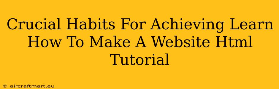 Crucial Habits For Achieving Learn How To Make A Website Html Tutorial