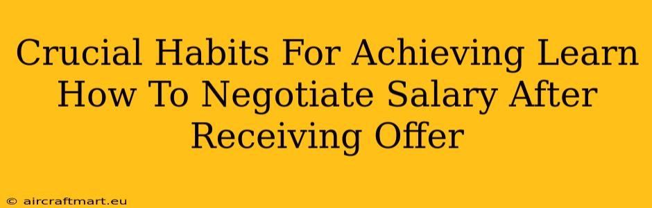 Crucial Habits For Achieving Learn How To Negotiate Salary After Receiving Offer