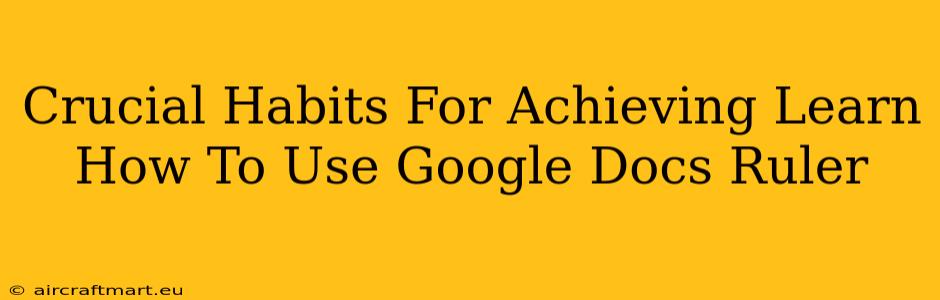 Crucial Habits For Achieving Learn How To Use Google Docs Ruler