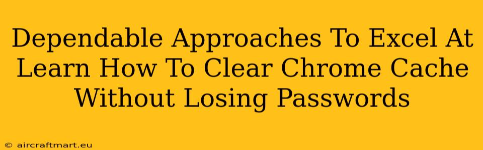 Dependable Approaches To Excel At Learn How To Clear Chrome Cache Without Losing Passwords