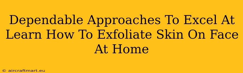 Dependable Approaches To Excel At Learn How To Exfoliate Skin On Face At Home