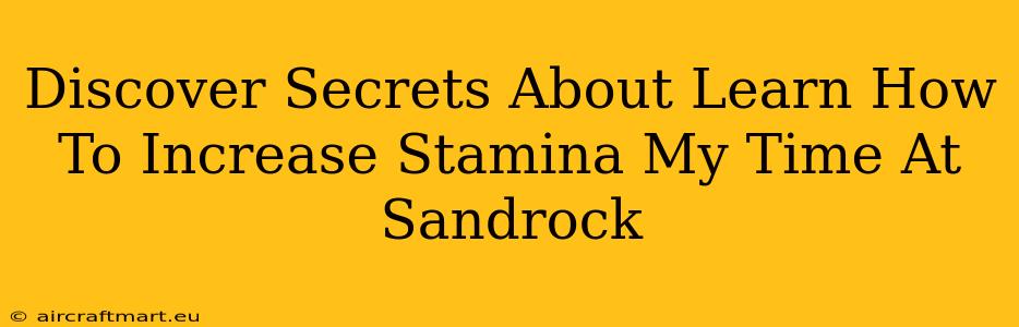 Discover Secrets About Learn How To Increase Stamina My Time At Sandrock