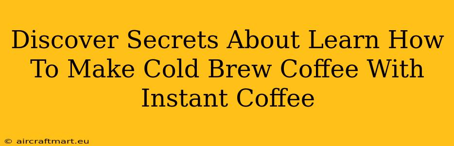 Discover Secrets About Learn How To Make Cold Brew Coffee With Instant Coffee