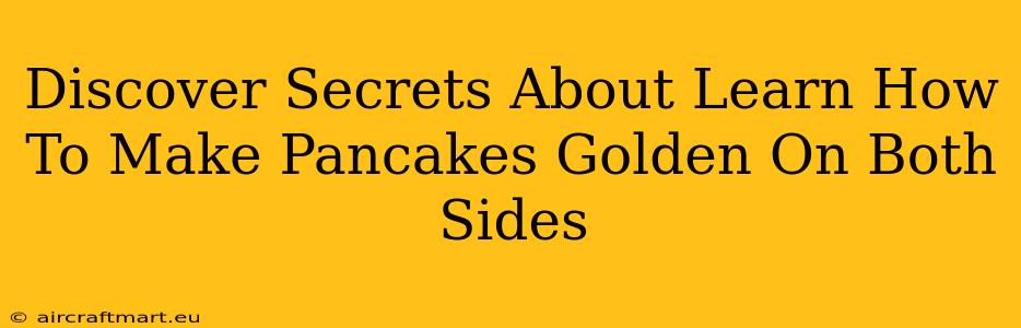 Discover Secrets About Learn How To Make Pancakes Golden On Both Sides