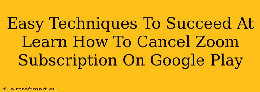 Easy Techniques To Succeed At Learn How To Cancel Zoom Subscription On Google Play