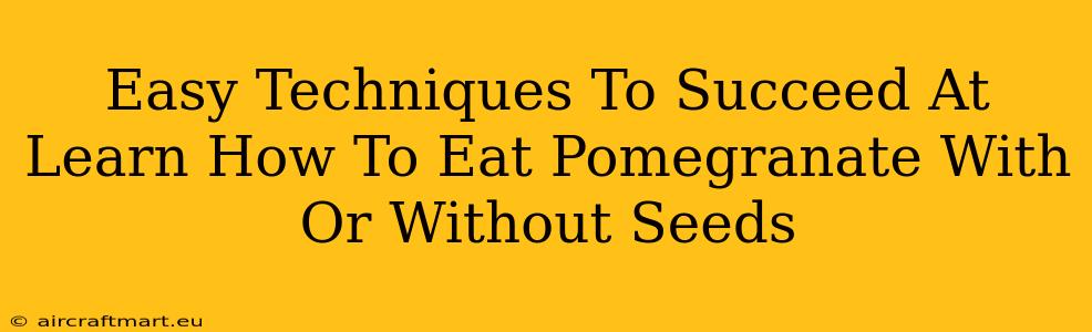 Easy Techniques To Succeed At Learn How To Eat Pomegranate With Or Without Seeds