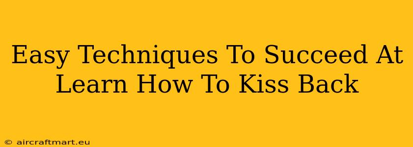 Easy Techniques To Succeed At Learn How To Kiss Back