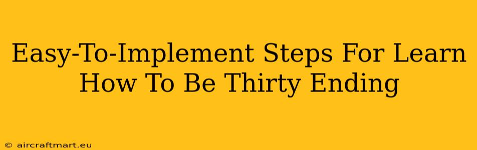 Easy-To-Implement Steps For Learn How To Be Thirty Ending