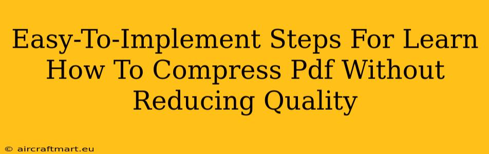 Easy-To-Implement Steps For Learn How To Compress Pdf Without Reducing Quality