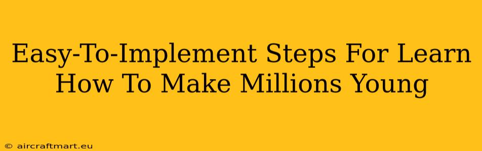 Easy-To-Implement Steps For Learn How To Make Millions Young