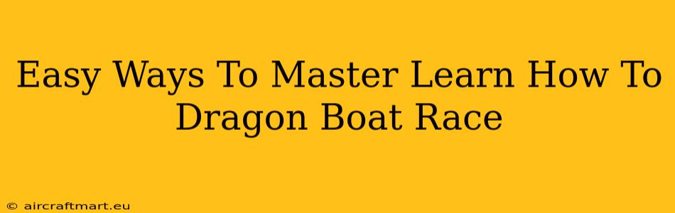 Easy Ways To Master Learn How To Dragon Boat Race