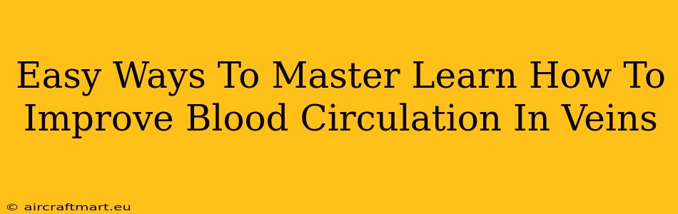 Easy Ways To Master Learn How To Improve Blood Circulation In Veins