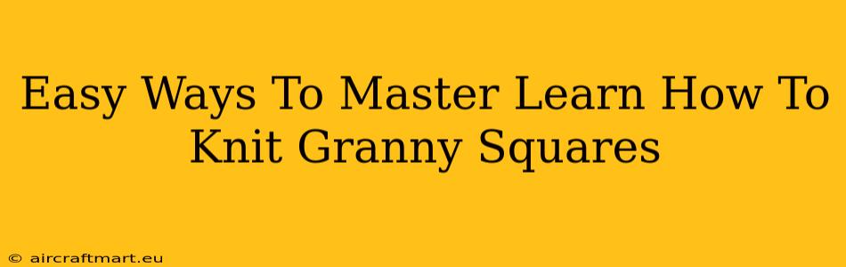 Easy Ways To Master Learn How To Knit Granny Squares