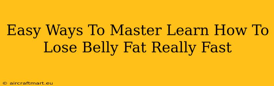 Easy Ways To Master Learn How To Lose Belly Fat Really Fast