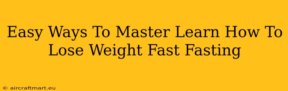 Easy Ways To Master Learn How To Lose Weight Fast Fasting