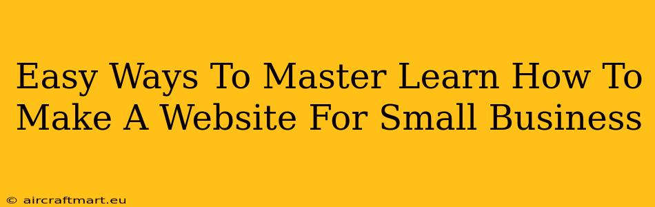 Easy Ways To Master Learn How To Make A Website For Small Business