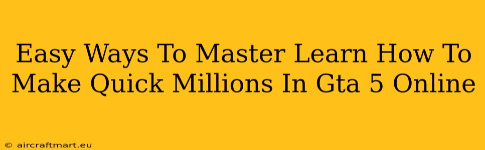 Easy Ways To Master Learn How To Make Quick Millions In Gta 5 Online