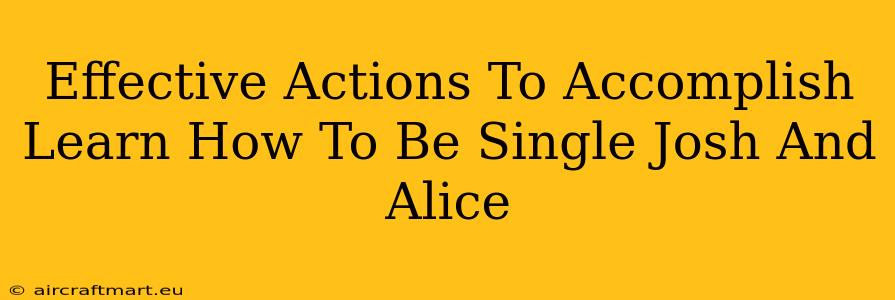 Effective Actions To Accomplish Learn How To Be Single Josh And Alice