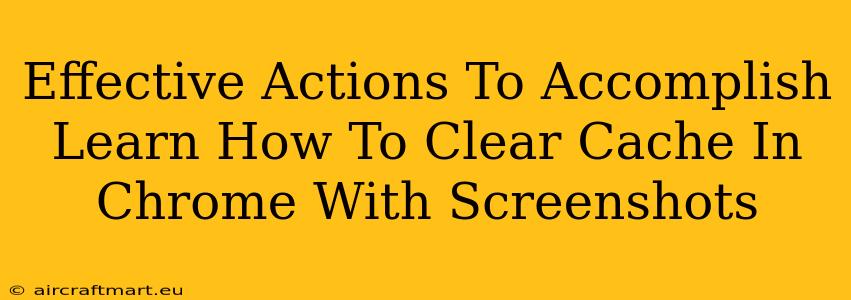 Effective Actions To Accomplish Learn How To Clear Cache In Chrome With Screenshots