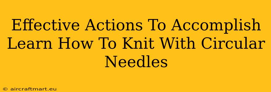 Effective Actions To Accomplish Learn How To Knit With Circular Needles