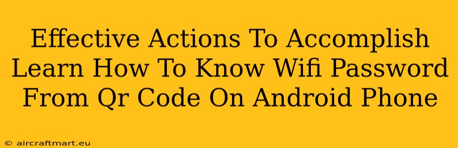 Effective Actions To Accomplish Learn How To Know Wifi Password From Qr Code On Android Phone