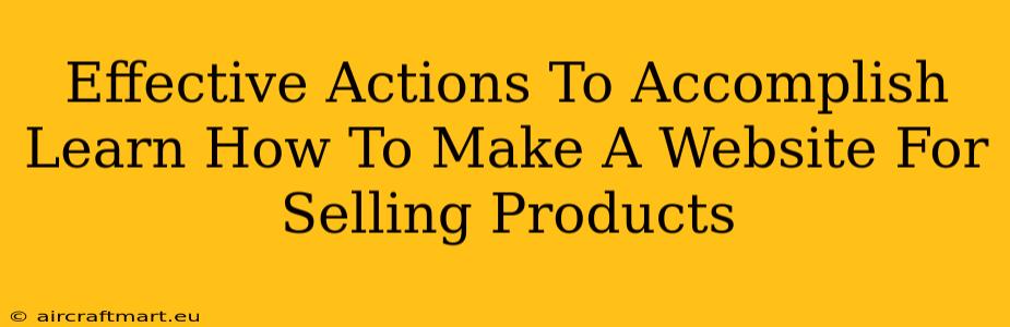 Effective Actions To Accomplish Learn How To Make A Website For Selling Products