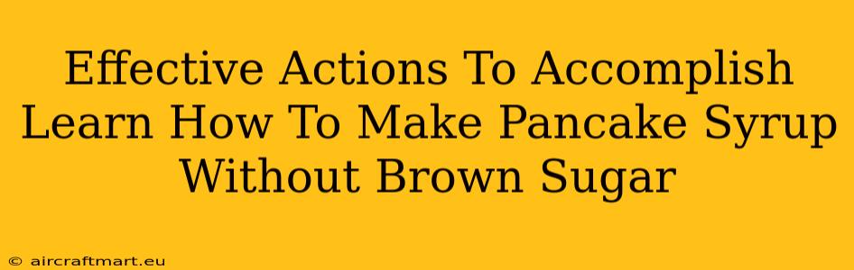 Effective Actions To Accomplish Learn How To Make Pancake Syrup Without Brown Sugar