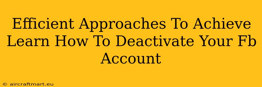 Efficient Approaches To Achieve Learn How To Deactivate Your Fb Account