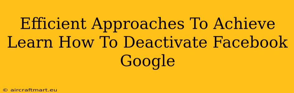 Efficient Approaches To Achieve Learn How To Deactivate Facebook Google