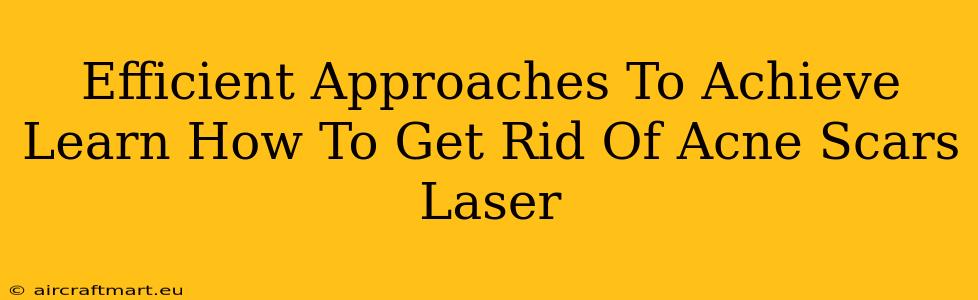 Efficient Approaches To Achieve Learn How To Get Rid Of Acne Scars Laser