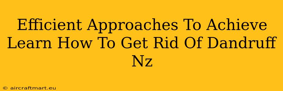 Efficient Approaches To Achieve Learn How To Get Rid Of Dandruff Nz